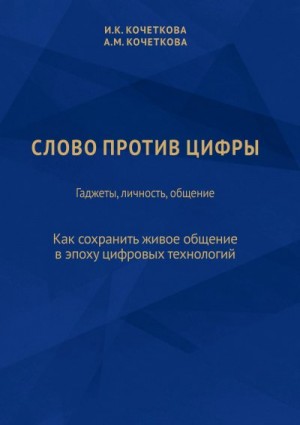 Кочеткова Ирина, Кочеткова Алена - Слово против цифры. Гаджеты, личность, общение