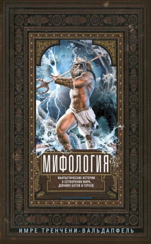 Тренчени-Вальдапфель Имре - Мифология. Фантастические истории о сотворении мира, деяниях богов и героев