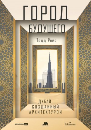 Рейс Тодд - Город будущего: Дубай, созданный архитектурой