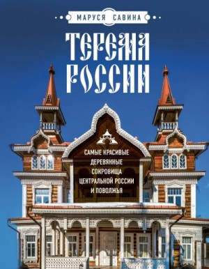 Савина Мария - Терема России. Самые красивые деревянные сокровища Центральной России и Поволжья