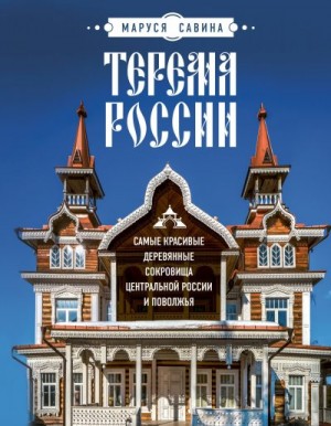 Савина Мария - Терема России. Самые красивые деревянные сокровища Центральной России и Поволжья