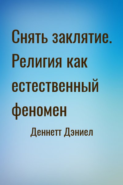 Деннетт Дэниел - Снять заклятие. Религия как естественный феномен