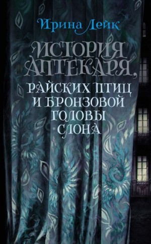 Лейк Ирина - История Аптекаря, райских птиц и бронзовой головы слона