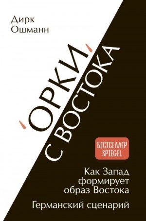 Ошманн Дирк - «Орки» с Востока. Как Запад формирует образ Востока. Германский сценарий