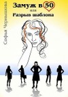 Чернышова Софья - Замуж в 50, или Разрыв шаблона