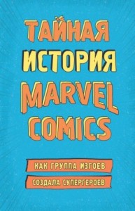 Тайная история Marvel Comics. Как группа изгоев создала супергероев
