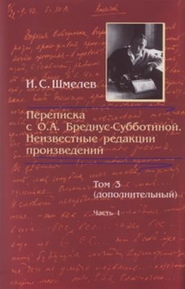 Шмелев Иван, Бредиус-Субботина Ольга - Переписка с О. А. Бредиус-Субботиной. Неизвестные редакции произведений. Том 3 (дополнительный). Часть 1