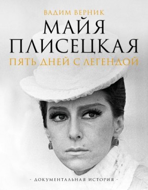 Верник Вадим - Майя Плисецкая. Пять дней с легендой. Документальная история