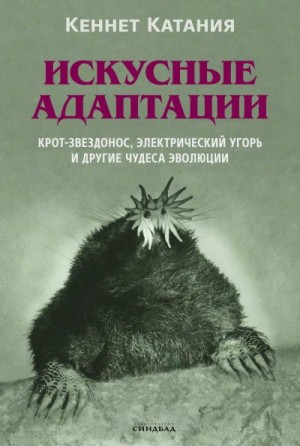 Катания Кеннет - Искусные адаптации. Крот-звездонос, электрический угорь и другие чудеса эволюции