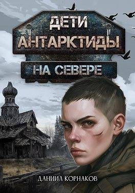 Корнаков Даниил - Дети Антарктиды. На севере