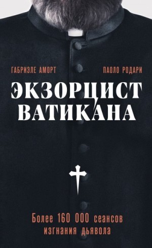 Родари Паоло, Аморт Габриэле - Экзорцист Ватикана. Более 160 000 сеансов изгнания дьявола