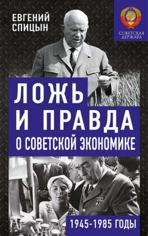 Спицын Евгений - Ложь и правда о советской экономике. Советская держава в 1945-1985 гг.