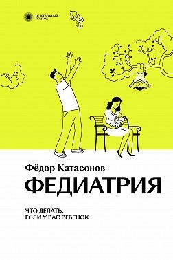 Катасонов Федор - Федиатрия. Что делать, если у вас ребенок