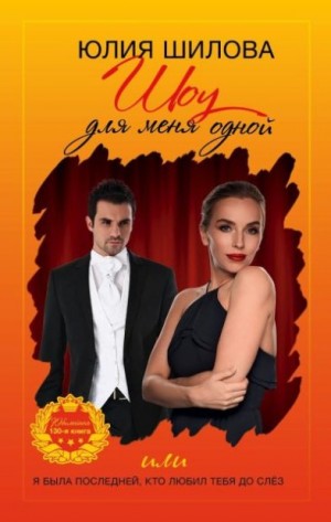 Шилова Юлия - Шоу для меня одной, или Я была последней, кто любил тебя до слёз