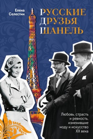 Селестин Елена - Русские друзья Шанель. Любовь, страсть и ревность, изменившие моду и искусство XX века