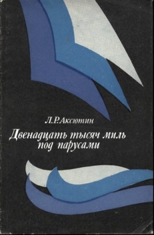 Аксютин Леонид - Двенадцать тысяч миль под парусами