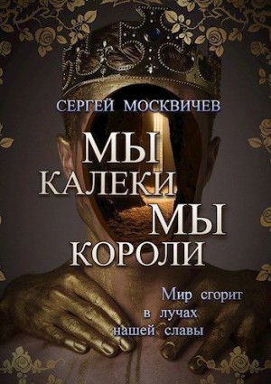 Москвичев Сергей - Мы - калеки. Мы - короли
