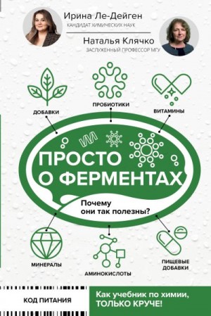 Ле-Дейген Ирина, Клячко Наталья - Просто о ферментах. Почему они так полезны?