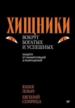 Лобач Юлия, Спирица Евгений - Хищники вокруг богатых и успешных. Защита от манипуляций и разрушений