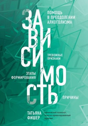 Фишер Татьяна - Зависимость. Тревожные признаки алкоголизма, причины, помощь в преодолении