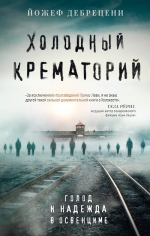 Дебрецени Йожеф - Холодный крематорий. Голод и надежда в Освенциме