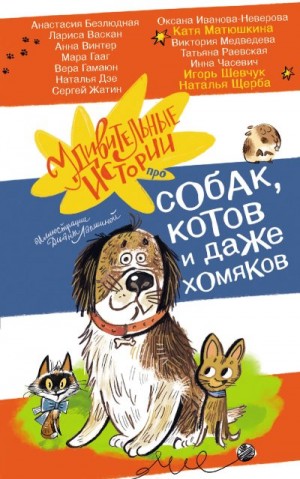 Щерба Наталья, Жатин Сергей, Дзе Наталья, Гамаюн Вера, Матюшкина Екатерина, Зимова Анна, Безлюдная Анастасия, Васкан Лариса, Винтер Анна, Гааг Мара, Раевская Татьяна, Иванова-Неверова Оксана, Часевич Инна, Медведева Виктория, Шевчук Игорь - Удивительные истории про собак, котов и даже хомяков