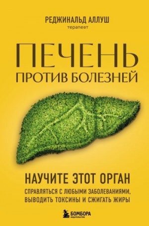 Аллуш Реджинальд - Печень против болезней. Научите этот орган справляться с любыми заболеваниями, выводить токсины и сжигать жиры