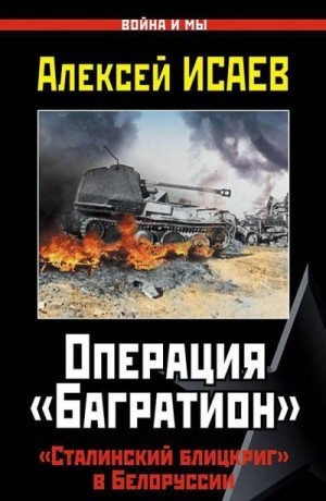 Исаев (Доктор Гильотен) Алексей Валерьевич - Операция «Багратион». «Сталинский блицкриг» в Белоруссии.