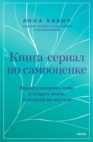 Бабич Анна - Книга-сериал по самооценке. Вернуть доверие к себе и создать жизнь, о которой вы мечтали