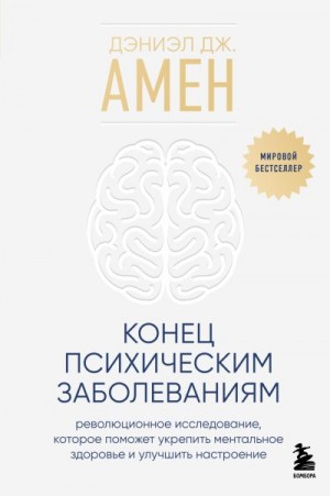 Амен Дэниэл - Конец психическим заболеваниям. Революционное исследование, которое поможет укрепить ментальное здоровье и улучшить настроение