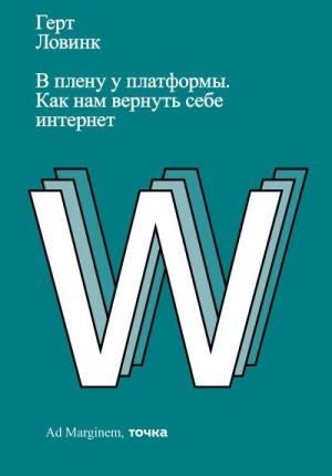 Ловинк Герт - В плену у платформы. Как нам вернуть себе интернет