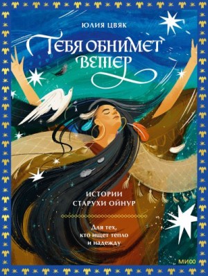 Цвяк Юлия - Тебя обнимет ветер: истории старухи Ойнур. Для тех, кто ищет тепло и надежду