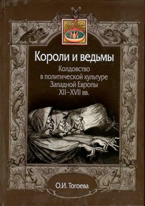 Тогоева Ольга - Короли и ведьмы. Колдовство в политической культуре Западной Европы XII–XVII вв.