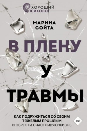 Сойта Марина - В плену у травмы. Как подружиться со своим тяжелым прошлым и обрести счастливую жизнь