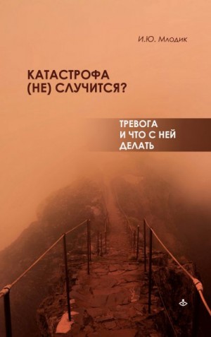 Млодик Ирина - Катастрофа (не) случится? Тревога и что с ней делать