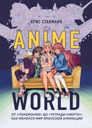 Стакманн Крис - Anime World. От «Покемонов» до «Тетради смерти»: как менялся мир японской анимации