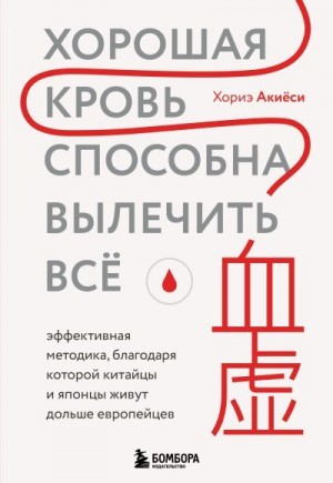 Акиёси Хориэ - Хорошая кровь способна вылечить всё. Эффективная методика, благодаря которой китайцы и японцы живут дольше европейцев