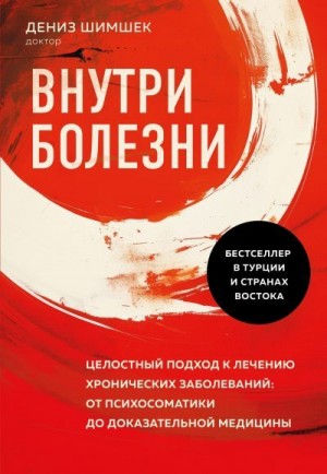 Шимшек Дениз - Внутри болезни. Целостный подход к лечению хронических заболеваний: от психосоматики до доказательной медицины