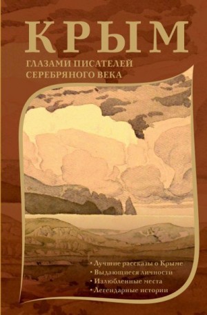 Лосев Дмитрий, Марков Евгений, Горький Максим, Елпатьевский Сергей, Брюсов Валерий, Куприн Александр, Волошин Максимилиан, Цветаева Марина, Мандельштам Осип, Бальмонт Константин, Грин Александр, Булгаков Михаил - Крым глазами писателей Серебряного века