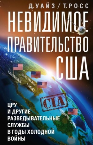 Уайз Дэвид, Томас Росс - Невидимое правительство США. ЦРУ и другие разведывательные службы в годы холодной войны