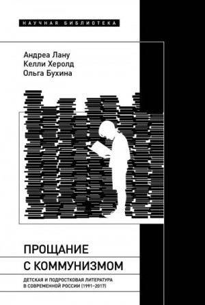 Херолд Келли, Лану Андреа - Прощание с коммунизмом. Детская и подростковая литература в современной России (1991–2017)