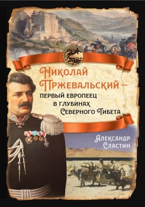 Сластин Александр - Николай Пржевальский – первый европеец в глубинах Северного Тибета