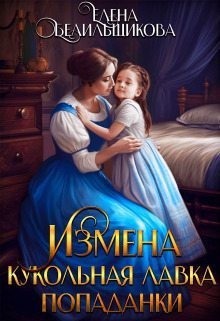 Белильщикова Елена - Измена. Кукольная лавка попаданки