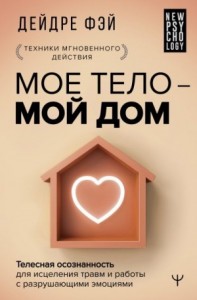 Моё тело - мой дом. Телесная осознанность для исцеления травм и работы с разрушающими эмоциями