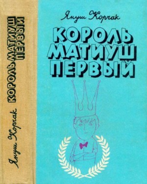 Корчак Януш - Король Матиуш Первый. Король Матиуш на необитаемом острове.