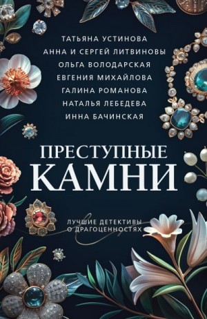 Романова Галина, Лебедева Наталья, Бачинская Инна, Володарская Ольга, Устинова Татьяна, Михайлова Евгения, Литвиновы Анна и Сергей - Преступные камни