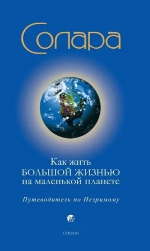 Солара - Как жить Большой Жизнью на маленькой планете: Путеводитель по Незримому