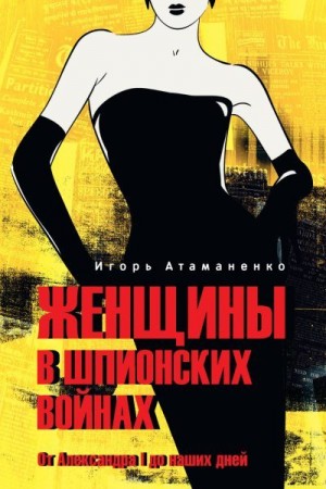 Атаманенко Игорь - Женщины в шпионских войнах. От Александра I до наших дней