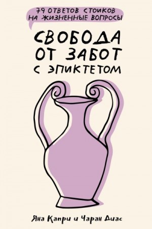 Диас Чаран, Капри Яна - Свобода от забот с Эпиктетом: 79 ответов стоиков на жизненные вопросы