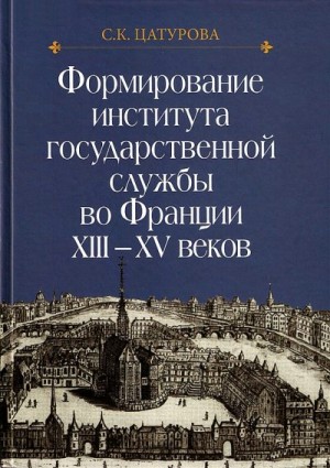 Цатурова Сусанна - Формирование института государственной службы во Франции XIII–XV веков.